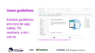 Usem guidelines
Existem guidelines
pro core de app,
tablet, TV,
vestíveis, e etc.:
use-as
https://developer.android.com/docs/quality-guidelines/
 