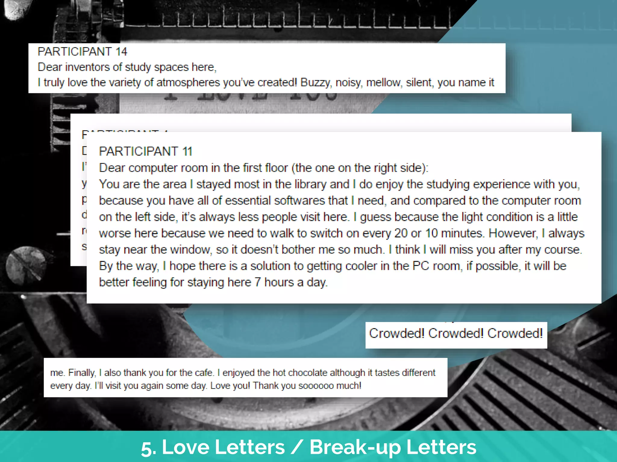 5. Love Letters / Break-up Letters
Ask
your users
to write a letter
to a collection or
service (NOT a member
of staff!) – either professing
their love for, or breaking up
with, that service. This seems
very gimmicky and won’t work with
everyone, but when it does work it
really allows you to understand the
emotion engendered by the
user experiences
 