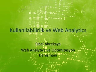 Kullanilabilirlik ve Web Analytics

           Sibel Akcekaya
     Web Analytics ve Optimizasyon
              Danismani
 