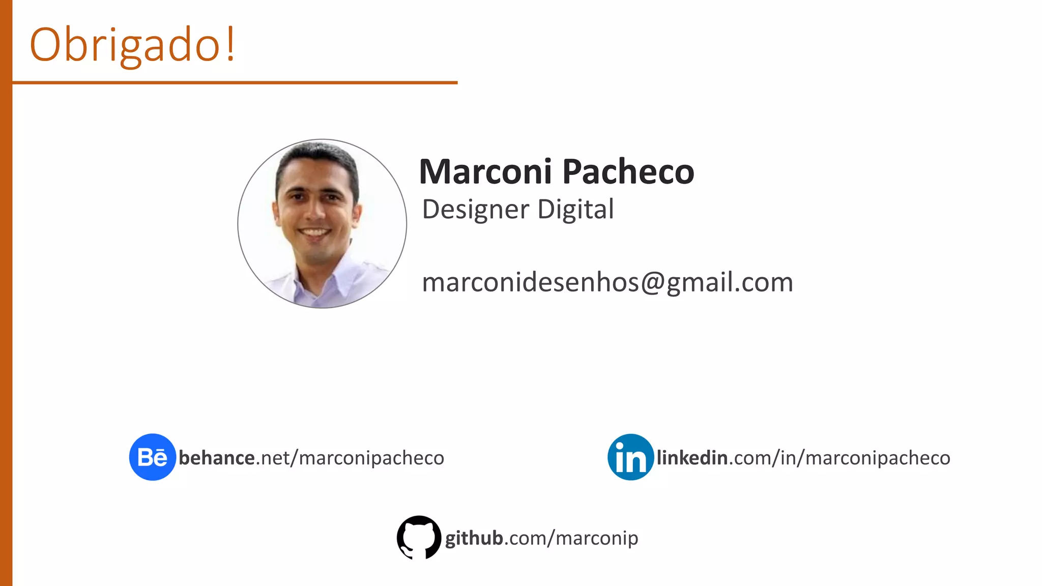 Obrigado!
Marconi Pacheco
Designer Digital
marconidesenhos@gmail.com
linkedin.com/in/marconipachecobehance.net/marconipacheco
github.com/marconip
 