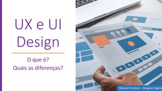 UX e UI
Design
O que é?
Quais as diferenças?
Marconi Pacheco - Designer Digital
 