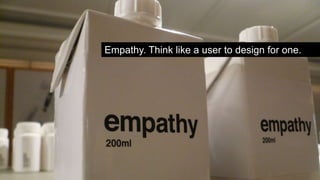 ● Empathy 
Empathy. Think like a user to design for one. .. 
● Active Listening? 
 