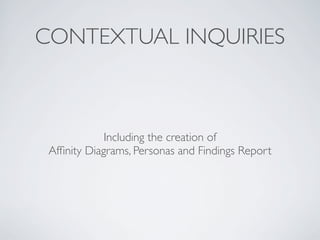 CONTEXTUAL INQUIRIES



             Including the creation of
 Afﬁnity Diagrams, Personas and Findings Report
 
