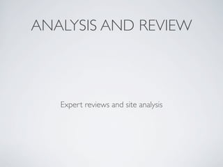 ANALYSIS AND REVIEW



   Expert reviews and site analysis
 