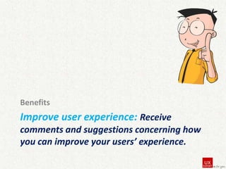Benefits

Improve user experience: Receive
comments and suggestions concerning how
you can improve your users’ experience.

 