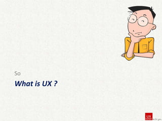 So

What is UX ?

 