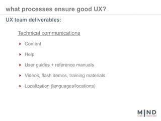 what processes ensure good UX?UX team deliverables:Technical communications4 Content4 Help4 User guides + reference manuals4 Videos, flash demos, training materials4 Localization (languages/locations)
