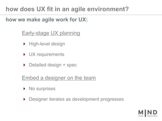 how does UX fit in an agile environment?how we make agile work for UX:Early-stage UX planning4 High-level design4 UX requirements4 Detailed design + specEmbed a designer on the team4 No surprises4 Designer iterates as development progresses