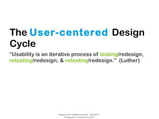 The  User-centered  Design Cycle <ul><li>“ Usability is an iterative process of  testing /redesign,  retesting /redesign, ...