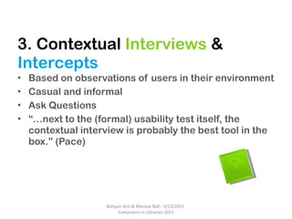 3. Contextual  Interviews  &  Intercepts <ul><li>Based on observations of users in their environment </li></ul><ul><li>Cas...