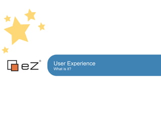 User Experience
What is it?
 