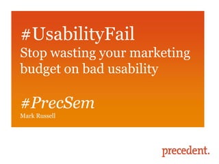 #UsabilityFail
Stop wasting your marketing
budget on bad usability

#PrecSem
Mark Russell
 