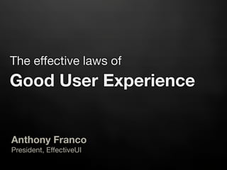 The effective laws of
Good User Experience


Anthony Franco
President, EffectiveUI
 