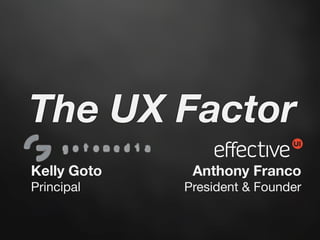 The UX Factor
Kelly Goto    Anthony Franco
Principal    President & Founder
 