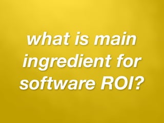 what is main
ingredient for
software ROI?
 