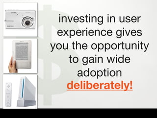 $
 investing in user
 experience gives
you the opportunity
   to gain wide
     adoption
   deliberately!
 