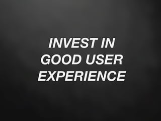 INVEST IN
GOOD USER
EXPERIENCE
 