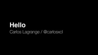 Hello
Carlos Lagrange / @carlosxcl
 