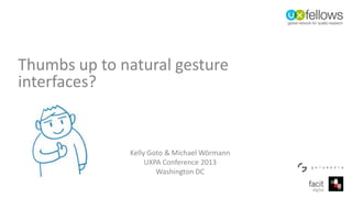 Thumbs up to natural gesture
interfaces?
Kelly Goto & Michael Wörmann
UXPA Conference 2013
Washington DC
 