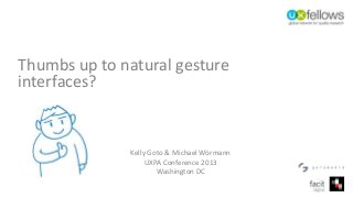 Thumbs up to natural gesture
interfaces?
Kelly Goto & Michael Wörmann
UXPA Conference 2013
Washington DC
 