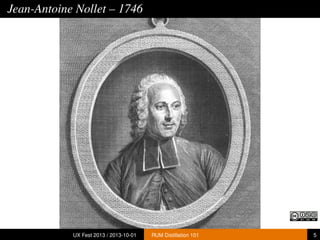 Jean-Antoine Nollet – 1746
UX Fest 2013 / 2013-10-01 RUM Distillation 101 5
 