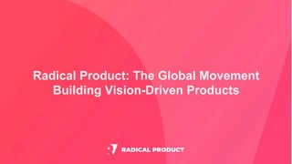 Radical Product: The Global Movement
Building Vision-Driven Products
 