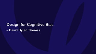 Design for Cognitive Bias
– David Dylan Thomas
27
 