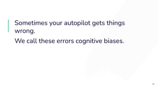 Sometimes your autopilot gets things
wrong.
We call these errors cognitive biases.
28
 