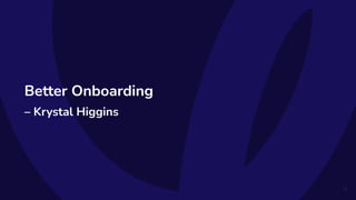 Better Onboarding
– Krystal Higgins
37
 