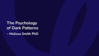 The Psychology
of Dark Patterns
– Melissa Smith PhD
43
 