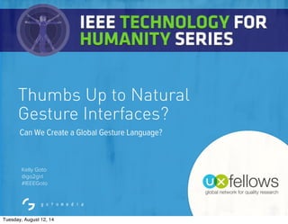 #IEEEGoto
Kelly Goto
@go2girl
#IEEEGoto
Thumbs Up to Natural
Gesture Interfaces?
Can We Create a Global Gesture Language?
Tuesday, August 12, 14
 
