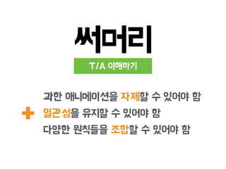 써머리
T/A 이해하기
+
과한 애니메이션을 자제할 수 있어야 함
일관성을 유지할 수 있어야 함
다양한 원칙들을 조합할 수 있어야 함
 