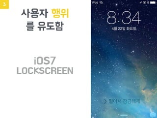 사용자 행위
를 유도함
3
iOS7
LOCKSCREEN
 