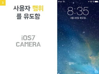 사용자 행위
를 유도함
3
iOS7
CAMERA
 
