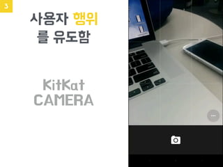 사용자 행위
를 유도함
3
KitKat
CAMERA
 