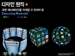 디자인 원칙
과한 애니메이션을 자제할 수 있어야 함
Exercising Restraint
+
Business Theme CC 3D Launcher
App Ranker 3D Launcher
 