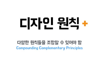 디자인 원칙
다양한 원칙들을 조합할 수 있어야 함
Compounding Complementary Principles
+
 
