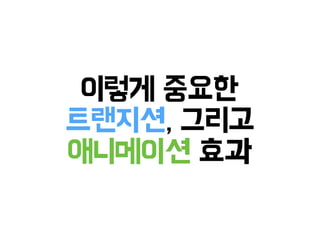 이렇게 중요한
트랜지션, 그리고
애니메이션 효과
 
