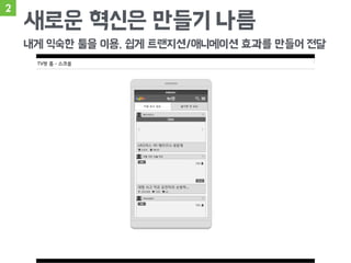 2
새로운 혁신은 만들기 나름
내게 익숙한 툴을 이용, 쉽게 트랜지션/애니메이션 효과를 만들어 전달
 