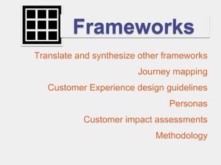 Frameworks
Translate and synthesize other frameworks
                        Journey mapping
   Customer Experience design guidelines
                               Personas
           Customer impact assessments
                            Methodology
 