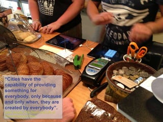 “Cities have the
capability of providing
something for
everybody, only because
and only when, they are
created by everybody”.
Jane Jacobs, The Death and Life of
Great American Cities
 