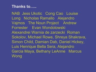 Thanks to…..
NAB Jess Ukotic Cong Cao Louise
Long Nicholas Ramallo Alejandro
Vajmos The Noun Project Andrew
Forrester Evan Wondolowski
Alexandrei Warnia de zarzecki Roman
Sokolov, Michael Rowe, Shreya Shakrava,
Simon Child, Damian Dab, Daniel Hickey,
Luis Henrique Bella Sera, Alejandro
Garcia Maya, Bethany LeAnne Marcus
Wong
 
