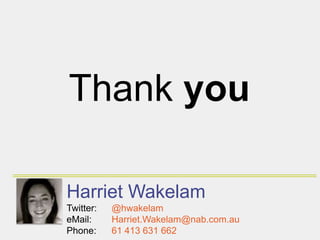 Thank you

Harriet Wakelam
Twitter:   @hwakelam
eMail:     Harriet.Wakelam@nab.com.au
Phone:     61 413 631 662
 