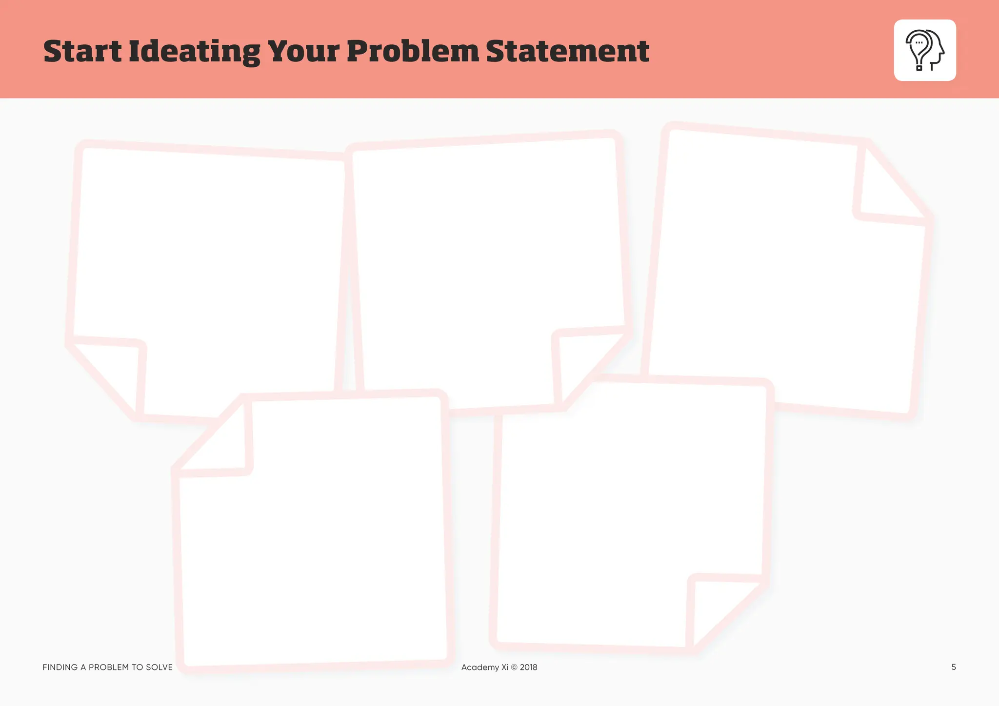 5
Start Ideating Your Problem Statement
FINDING A PROBLEM TO SOLVE Academy Xi © 2018
 
