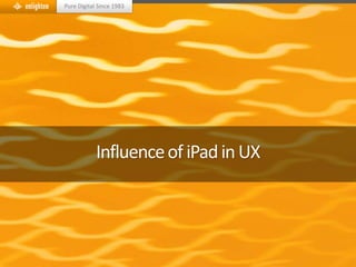 Pure Digital Since 1983




            Influence of iPad in UX
 