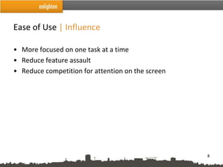 Ease of Use | Influence

• More focused on one task at a time
• Reduce feature assault
• Reduce competition for attention on the screen




                                                   8
 