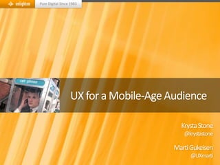 Pure Digital Since 1983




                  UX for a Mobile-Age Audience

                                         Krysta Stone
                                          @krystastone

                                       Marti Gukeisen
                                            @UXmarti
 