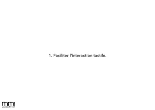 1. Faciliter l'interaction tactile.
 