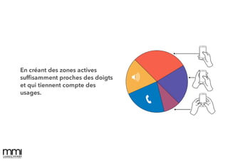 En créant des zones actives
sufﬁsamment proches des doigts
et qui tiennent compte des
usages.
 