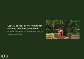 Capter, bouger pour commander,
secouer, retourner, faire vibrer..
Uniquement si c'est utile. Notamment pour un
feedback utilisateur.
 